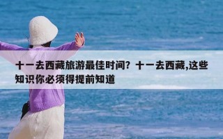十一去西藏旅游最佳时间？十一去西藏,这些知识你必须得提前知道
