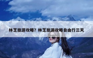 林芝旅游攻略？林芝旅游攻略自由行三天