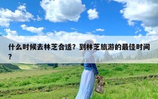 什么时候去林芝合适？到林芝旅游的最佳时间?