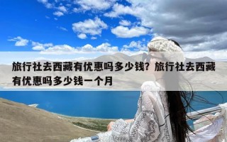 旅行社去西藏有优惠吗多少钱？旅行社去西藏有优惠吗多少钱一个月