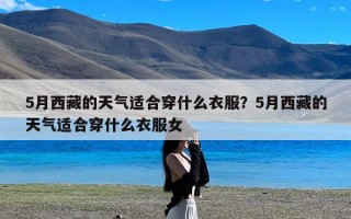 5月西藏的天气适合穿什么衣服？5月西藏的天气适合穿什么衣服女