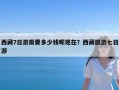 西藏7日游需要多少钱呢现在？西藏旅游七日游