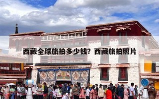 西藏全球旅拍多少钱？西藏旅拍照片