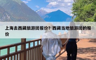 上海去西藏旅游团报价？西藏当地旅游团的报价