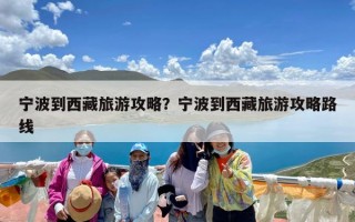 宁波到西藏旅游攻略？宁波到西藏旅游攻略路线