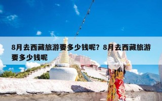 8月去西藏旅游要多少钱呢？8月去西藏旅游要多少钱呢