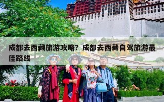 成都去西藏旅游攻略？成都去西藏自驾旅游最佳路线