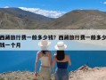 西藏旅行费一般多少钱？西藏旅行费一般多少钱一个月