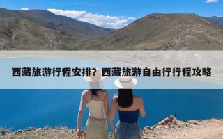 西藏旅游行程安排？西藏旅游自由行行程攻略