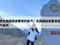 想去西藏旅游要带好氧气？去西藏旅游要带氧气瓶吗
