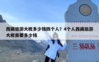 西藏旅游大概多少钱四个人？4个人西藏旅游大概需要多少钱