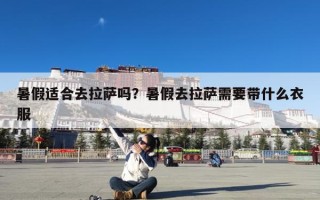 暑假适合去拉萨吗？暑假去拉萨需要带什么衣服