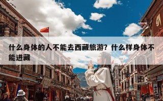 什么身体的人不能去西藏旅游？什么样身体不能进藏