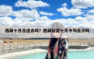 西藏十月合适去吗？西藏旅游十月中旬去冷吗