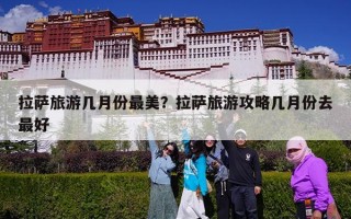 拉萨旅游几月份最美？拉萨旅游攻略几月份去最好