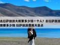 去拉萨旅游大概要多少钱一个人？去拉萨旅游需要多少钱 拉萨旅游费用大盘点