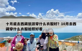 十月底去西藏旅游穿什么衣服好？10月去西藏穿什么衣服拍照好看