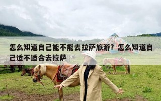 怎么知道自己能不能去拉萨旅游？怎么知道自己适不适合去拉萨
