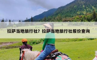 拉萨当地旅行社？拉萨当地旅行社报价查询