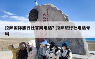 拉萨国际旅行社官网电话？拉萨旅行社电话号码