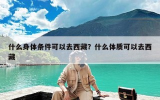 什么身体条件可以去西藏？什么体质可以去西藏