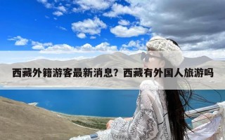 西藏外籍游客最新消息？西藏有外国人旅游吗