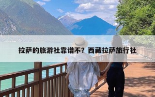 拉萨的旅游社靠谱不？西藏拉萨旅行社