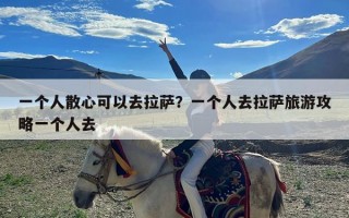 一个人散心可以去拉萨？一个人去拉萨旅游攻略一个人去