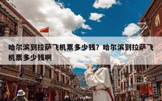 哈尔滨到拉萨飞机票多少钱？哈尔滨到拉萨飞机票多少钱啊