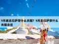 9月底去拉萨穿什么衣服？9月去拉萨穿什么衣服合适