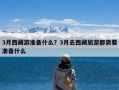 3月西藏游准备什么？3月去西藏旅游都需要准备什么