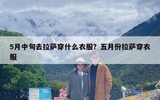 5月中旬去拉萨穿什么衣服？五月份拉萨穿衣服