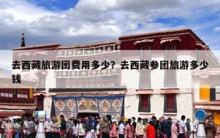 去西藏旅游团费用多少？去西藏参团旅游多少钱