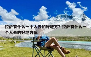 拉萨有什么一个人去的好地方？拉萨有什么一个人去的好地方嘛