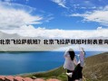 北京飞拉萨航班？北京飞拉萨航班时刻表查询