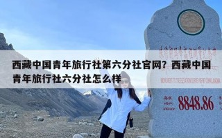 西藏中国青年旅行社第六分社官网？西藏中国青年旅行社六分社怎么样