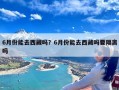 6月份能去西藏吗？6月份能去西藏吗要隔离吗