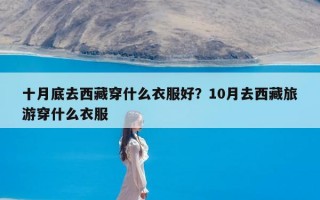 十月底去西藏穿什么衣服好？10月去西藏旅游穿什么衣服