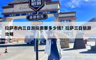 拉萨市内三日游玩需要多少钱？拉萨三日旅游攻略