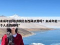 未成年的可以跟团去西藏旅游吗？未成年能一个人去西藏吗?