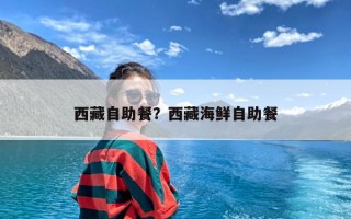 西藏自助餐？西藏海鲜自助餐