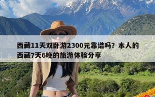西藏11天双卧游2300元靠谱吗？本人的西藏7天6晚的旅游体验分享