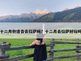 十二月份适合去拉萨吗？十二月去拉萨好玩吗