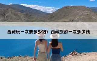 西藏玩一次要多少钱？西藏旅游一次多少钱