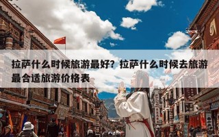 拉萨什么时候旅游最好？拉萨什么时候去旅游最合适旅游价格表