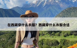 在西藏穿什么衣服？西藏穿什么衣服合适