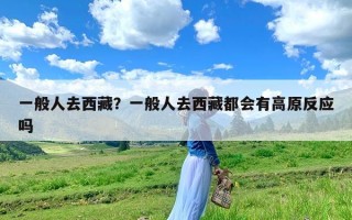 一般人去西藏？一般人去西藏都会有高原反应吗