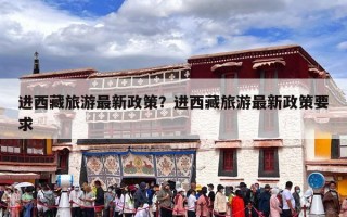 进西藏旅游最新政策？进西藏旅游最新政策要求