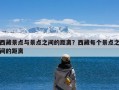 西藏景点与景点之间的距离？西藏每个景点之间的距离
