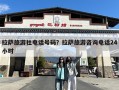 拉萨旅游社电话号码？拉萨旅游咨询电话24小时